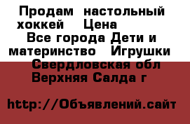 Продам  настольный хоккей  › Цена ­ 2 000 - Все города Дети и материнство » Игрушки   . Свердловская обл.,Верхняя Салда г.